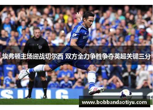埃弗顿主场迎战切尔西 双方全力争胜争夺英超关键三分