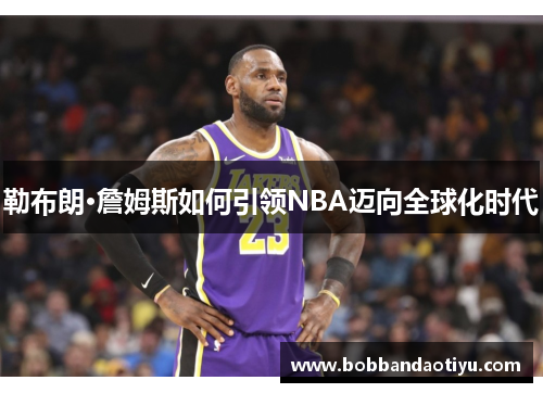 勒布朗·詹姆斯如何引领NBA迈向全球化时代