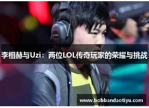 李相赫与Uzi：两位LOL传奇玩家的荣耀与挑战
