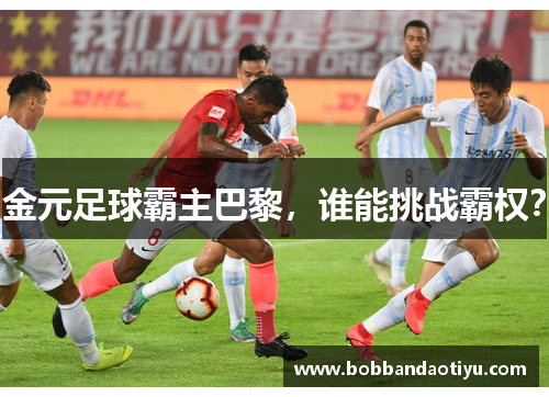 金元足球霸主巴黎，谁能挑战霸权？