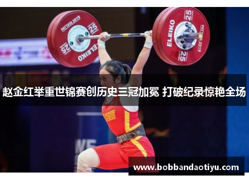 赵金红举重世锦赛创历史三冠加冕 打破纪录惊艳全场