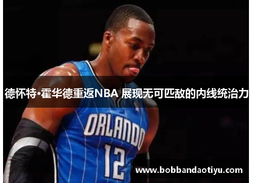 德怀特·霍华德重返NBA 展现无可匹敌的内线统治力