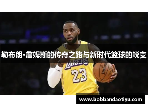 勒布朗·詹姆斯的传奇之路与新时代篮球的蜕变