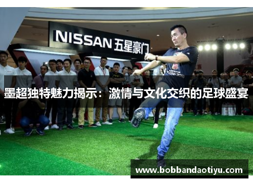 墨超独特魅力揭示：激情与文化交织的足球盛宴