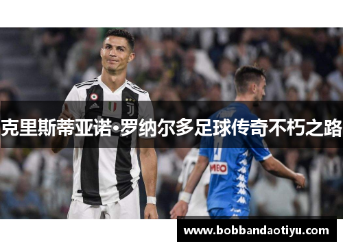 克里斯蒂亚诺·罗纳尔多足球传奇不朽之路